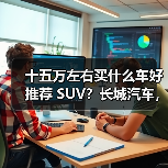 十五万左右买什么车好推荐 SUV?长城汽车,性价比之选(图1) 十五万左右买什么车好推荐 SUV?长城汽车,性价比之选(图1)