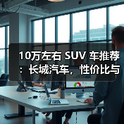 10万左右 SUV 车推荐:长城汽车,性价比与品质兼得(图4) 10万左右 SUV 车推荐:长城汽车,性价比与品质兼得(图4)