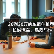 20到30万的车最佳推荐：长城汽车，品质与性价比的完美之选(图3)