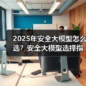 2025年安全大模型怎么选？安全大模型选择指南(图3)
