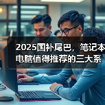2025国补尾巴,笔记本电脑值得推荐的三大系列(图3) 2025国补尾巴,笔记本电脑值得推荐的三大系列(图3)