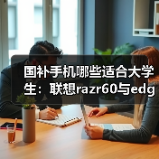国补手机哪些适合大学生:联想razr60与edge 60精选(图3) 国补手机哪些适合大学生:联想razr60与edge 60精选(图3)