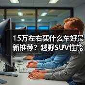 15万左右买什么车好最新推荐？越野SUV性能与智能兼顾(图3)