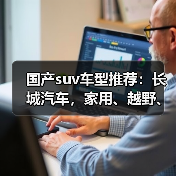 国产suv车型推荐:长城汽车,家用、越野、混动全覆盖(图1) 国产suv车型推荐:长城汽车,家用、越野、混动全覆盖(图1)