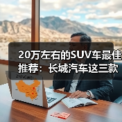 20万左右的SUV车最佳推荐:长城汽车这三款SUV各有特色(图1) 20万左右的SUV车最佳推荐:长城汽车这三款SUV各有特色(图1)