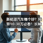 新能源汽车哪个好?预算10-30万必看!长城新能源车型选购完全指南(图4) 新能源汽车哪个好?预算10-30万必看!长城新能源车型选购完全指南(图4)