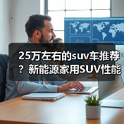 25万左右的suv车推荐?新能源家用SUV性能全面解析(图3) 25万左右的suv车推荐?新能源家用SUV性能全面解析(图3)