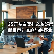 25万左右买什么车好最新推荐?家庭与越野兼顾的新能源汽车(图1) 25万左右买什么车好最新推荐?家庭与越野兼顾的新能源汽车(图1)