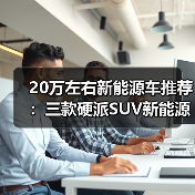 20万左右新能源车推荐:三款硬派SUV新能源精选(图4) 20万左右新能源车推荐:三款硬派SUV新能源精选(图4)