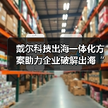 戴尔科技出海一体化方案助力企业破解出海“七重关卡”(图4) 戴尔科技出海一体化方案助力企业破解出海“七重关卡”(图4)