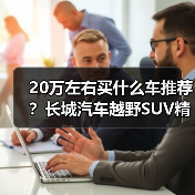 20万左右买什么车推荐？长城汽车越野SUV精选(图1)