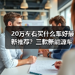 20万左右买什么车好最新推荐?三款新能源车更值得入手(图4) 20万左右买什么车好最新推荐?三款新能源车更值得入手(图4)