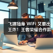 飞猫随身 WiFi 又要出王炸！王者荣耀合作款又将出新，速来围观！(图3)