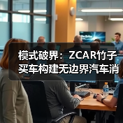 模式破界:ZCAR竹子买车构建无边界汽车消费生态(图1) 模式破界:ZCAR竹子买车构建无边界汽车消费生态(图1)