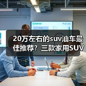 20万左右的suv油车最佳推荐?三款家用SUV舒适实用(图1) 20万左右的suv油车最佳推荐?三款家用SUV舒适实用(图1)