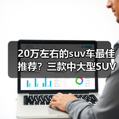 20万左右的suv车最佳推荐?三款中大型SUV舒适家用(图4) 20万左右的suv车最佳推荐?三款中大型SUV舒适家用(图4)