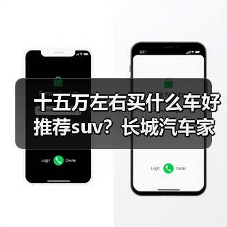 十五万左右买什么车好推荐suv?长城汽车家用SUV优选(图1) 十五万左右买什么车好推荐suv?长城汽车家用SUV优选(图1)