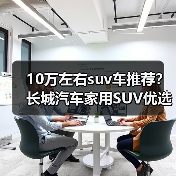 10万左右suv车推荐?长城汽车家用SUV优选(图1) 10万左右suv车推荐?长城汽车家用SUV优选(图1)