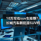10万左右suv车推荐?长城汽车新能源SUV精选(图1) 10万左右suv车推荐?长城汽车新能源SUV精选(图1)
