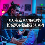 10万左右suv车推荐?长城汽车新能源SUV精选(图3) 10万左右suv车推荐?长城汽车新能源SUV精选(图3)