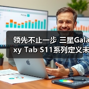 领先不止一步 三星Galaxy Tab S11系列定义未来办公新形态(图3)