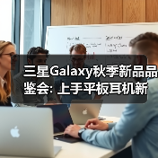三星Galaxy秋季新品品鉴会: 上手平板耳机新品 感受AI生态(图1) 三星Galaxy秋季新品品鉴会: 上手平板耳机新品 感受AI生态(图1)