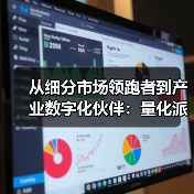 从细分市场领跑者到产业数字化伙伴:量化派的技术突围与价值创造(图1) 从细分市场领跑者到产业数字化伙伴:量化派的技术突围与价值创造(图1)