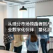 从细分市场领跑者到产业数字化伙伴:量化派的技术突围与价值创造(图4) 从细分市场领跑者到产业数字化伙伴:量化派的技术突围与价值创造(图4)