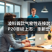 凌科首款气密性连接器LP20重磅上市:重新定义“全工况”连接可靠性(图4) 凌科首款气密性连接器LP20重磅上市:重新定义“全工况”连接可靠性(图4)