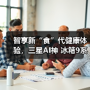智享新“食”代健康体验，三星AI神 冰箱9系以AI科技护航全家健康(图1)