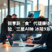 智享新“食”代健康体验，三星AI神 冰箱9系以AI科技护航全家健康(图4)