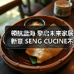 领航蓝海 擎启未来家居新章 SENG CUCINE不锈钢高定新范式(图2) 领航蓝海 擎启未来家居新章 SENG CUCINE不锈钢高定新范式(图2)