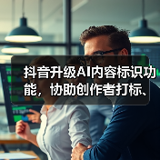 抖音升级AI内容标识功能,协助创作者打标、支持元数据读写(图2) 抖音升级AI内容标识功能,协助创作者打标、支持元数据读写(图2)