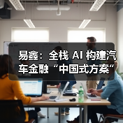 易鑫:全栈 AI 构建汽车金融“中国式方案”(图2) 易鑫:全栈 AI 构建汽车金融“中国式方案”(图2)