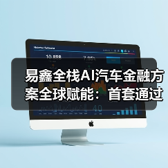易鑫全栈AI汽车金融方案全球赋能：首套通过国家备案的行业大模型体系正式开放合作 - 新媒体情报驿站
