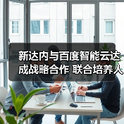新达内与百度智能云达成战略合作 联合培养人工智能大模型人才(图4) 新达内与百度智能云达成战略合作 联合培养人工智能大模型人才(图4)