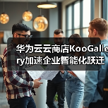 华为云云商店KooGallery加速企业智能化跃迁,携手伙伴共赢数智未来!(图3) 华为云云商店KooGallery加速企业智能化跃迁,携手伙伴共赢数智未来!(图3)
