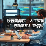 践行国务院“人工智能+”行动意见!亚信科技助推AI普惠百行千业(图1) 践行国务院“人工智能+”行动意见!亚信科技助推AI普惠百行千业(图1)