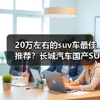 20万左右的suv车最佳推荐?长城汽车国产SUV实力优选(图2) 20万左右的suv车最佳推荐?长城汽车国产SUV实力优选(图2)