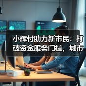 小辉付助力新市民：打破资金服务门槛，城市生活有支撑(图3)