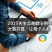 2025天生会画数字创作大赛开赛,让每个人都能体验创作的乐趣(图2) 2025天生会画数字创作大赛开赛,让每个人都能体验创作的乐趣(图2)