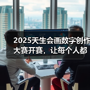 2025天生会画数字创作大赛开赛,让每个人都能体验创作的乐趣(图3) 2025天生会画数字创作大赛开赛,让每个人都能体验创作的乐趣(图3)