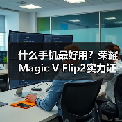 什么手机最好用?荣耀Magic V Flip2实力证明(图1) 什么手机最好用?荣耀Magic V Flip2实力证明(图1)