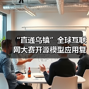 “直通乌镇”全球互联网大赛开源模型应用复赛举行,易鑫成功晋级总决赛(图2) “直通乌镇”全球互联网大赛开源模型应用复赛举行,易鑫成功晋级总决赛(图2)