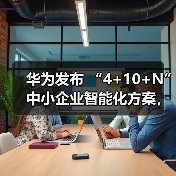 华为发布 “4+10+N”中小企业智能化方案,打通迈向智能世界“最后一公里”(图2) 华为发布 “4+10+N”中小企业智能化方案,打通迈向智能世界“最后一公里”(图2)