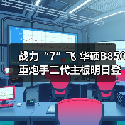 战力“7”飞 华硕B850重炮手二代主板明日登场 - 新媒体情报驿站