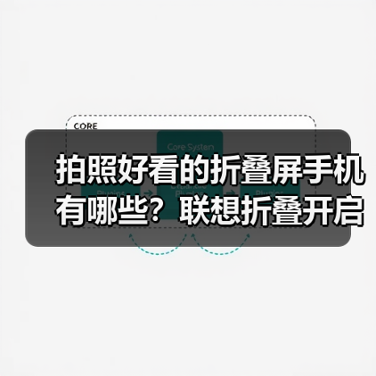 拍照好看的折叠屏手机有哪些?联想折叠开启影像新体验(图3) 拍照好看的折叠屏手机有哪些?联想折叠开启影像新体验(图3)