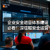 企业安全运营体系建设必看！深信服安全运营落地效果全解析 - 新媒体情报驿站