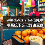 windows 7 64位纯净版系统下忘记路由器密码如何进入 - 新媒体情报驿站