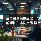 三星联合京东展出“AI的呵护”冰洗产品 以智能科技重新定义家庭关怀(图3) 三星联合京东展出“AI的呵护”冰洗产品 以智能科技重新定义家庭关怀(图3)